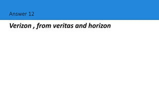 Answer 12
Verizon , from veritas and horizon
 
