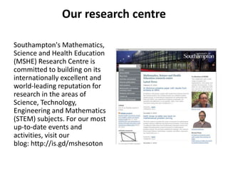 Our research centre
Southampton's Mathematics,
Science and Health Education
(MSHE) Research Centre is
committed to buildin...