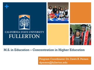 +
M.S. in Education – Concentration in Higher Education
Program Coordinator: Dr. Dawn R. Person
dperson@fullerton.edu
 