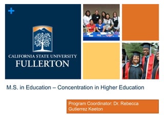+
M.S. in Education – Concentration in Higher Education
Program Coordinator: Dr. Rebecca
Gutierrez Keeton
 