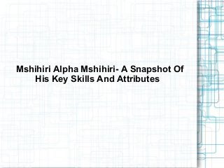 Mshihiri Alpha Mshihiri- A Snapshot Of
His Key Skills And Attributes

 