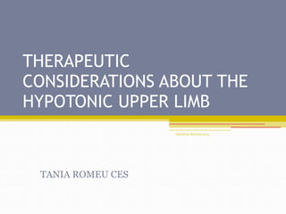 HandFun Meeting 2013
THERAPEUTIC
CONSIDERATIONS ABOUT THE
HYPOTONIC UPPER LIMB
TANIA ROMEU CES
 