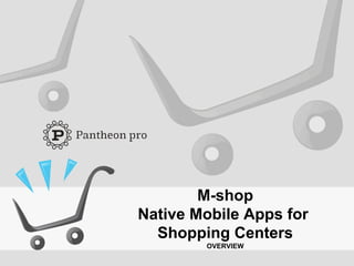 M-shop
Native Mobile Apps for
Shopping Centers
OVERVIEW
 