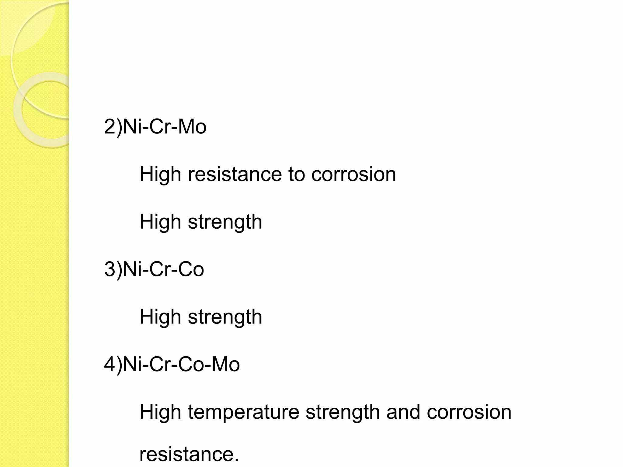2)Ni-Cr-Mo
High resistance to corrosion
High strength
3)Ni-Cr-Co
High strength
4)Ni-Cr-Co-Mo
High temperature strength and corrosion
resistance.
 