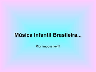 Música Infantil Brasileira... Pior impossível!!! 