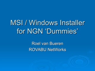 MSI / Windows Installer for NGN ‘Dummies’ Roel van Bueren ROVABU NetWorks 