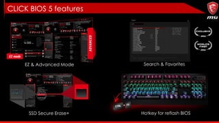 EZ & Advanced Mode Search & Favorites
SSD Secure Erase+ Hotkey for reflash BIOS
CLICK BIOS 5 features
 