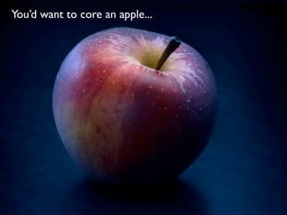 You’d want to core an apple...
 