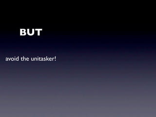 BUT

avoid the unitasker!
 