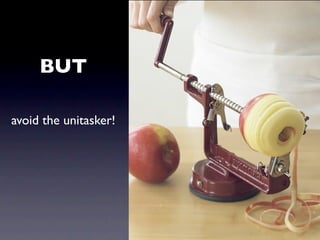 BUT

avoid the unitasker!
 