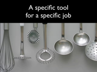 A speciﬁc tool
for a speciﬁc job
 