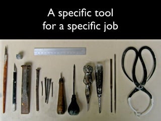 A speciﬁc tool
for a speciﬁc job
 