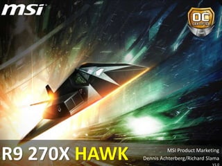 R9 270X HAWK MSI Product Marketing
Dennis Achterberg/Richard Slama
V1.0
 