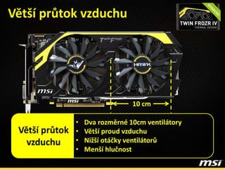 Větší průtok vzduchu
10 cm
• Dva rozměrné 10cm ventilátory
• Větší proud vzduchu
• Nižší otáčky ventilátorů
• Menší hlučnost
Větší průtok
vzduchu
 