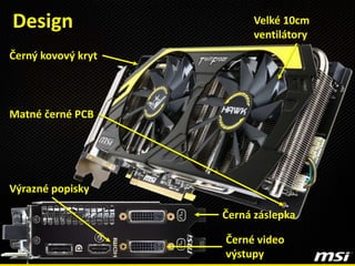 Design
Černé video
výstupy
Černý kovový kryt
Velké 10cm
ventilátory
Matné černé PCB
Výrazné popisky
Černá záslepka
 