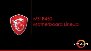 MSI B450
Motherboard Lineup
 