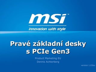 Product Marketing EU Dennis Achterberg version 1.03eu Pravé základní desky s PCIe  Gen3 