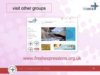 www.freshexpressions.org.uk 25 visit other groups 