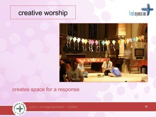 creates space for a response 18 creative worship 