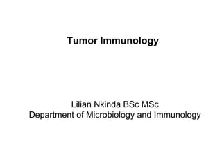Tumor Immunology
Lilian Nkinda BSc MSc
Department of Microbiology and Immunology
 