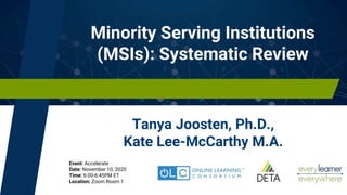 Minority Serving Institutions
(MSIs): Systematic Review
Tanya Joosten, Ph.D.,
Kate Lee-McCarthy M.A.
Event: Accelerate
Date: November 10, 2020
Time: 6:00-6:45PM ET
Location: Zoom Room 1
 