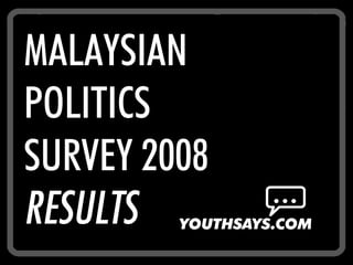 MALAYSIAN
POLITICS
SURVEY 2008
RESULTS
 