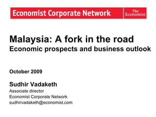 Malaysia: A fork in the road  Economic prospects and business outlook October 2009 Sudhir Vadaketh Associate director Economist  Corporate Network [email_address] 