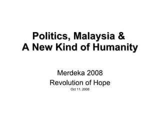 Politics, Malaysia &  A New Kind of Humanity Merdeka 2008 Revolution of Hope Oct 11, 2008 