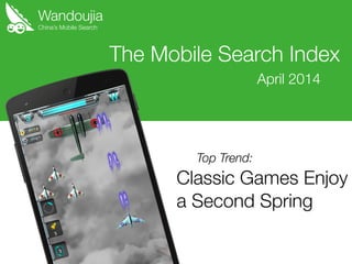 Wandoujia
Classic Games Enjoy
a Second Spring
The Mobile Search Index
April 2014
China’s Mobile Search
Top Trend:
 