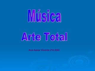 Música Arte Total Ana Aznar Vicente 2ºA ESO 