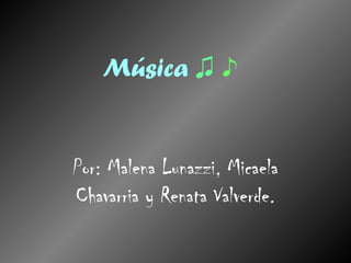 Música   ♫   ♪ Por: Malena Lunazzi, Micaela Chavarria y Renata Valverde. 