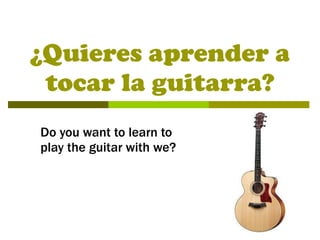 ¿Quieres aprender a tocar la guitarra? Do you want to learn to play the guitar with we? 