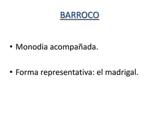 BARROCO


• Monodia acompañada.

• Forma representativa: el madrigal.
 
