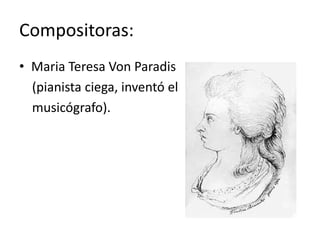 Compositoras:
• Maria Teresa Von Paradis
  (pianista ciega, inventó el
  musicógrafo).
 