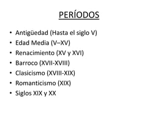 PERÍODOS
•   Antigüedad (Hasta el siglo V)
•   Edad Media (V–XV)
•   Renacimiento (XV y XVI)
•   Barroco (XVII-XVIII)
•   Clasicismo (XVIII-XIX)
•   Romanticismo (XIX)
•   Siglos XIX y XX
 