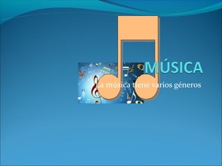 La música tiene varios géneros
 