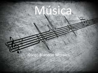 Música
Diego Blandón Morales
 