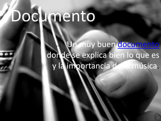 Documento
Un muy buen documento
donde se explica bien lo que es
y la importancia de la música.
 