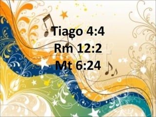 Tiago 4:4
Rm 12:2
Mt 6:24
 