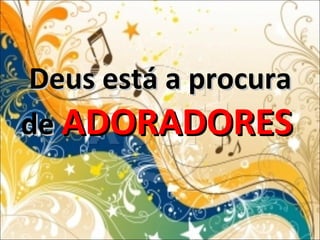 Deus está a procuraDeus está a procura
dede ADORADORESADORADORES
 