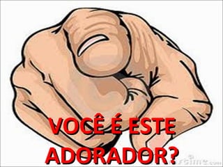 VOCÊ É ESTEVOCÊ É ESTE
ADORADOR?ADORADOR?
 
