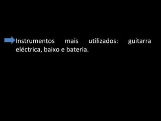 • Instrumentos mais utilizados:
eléctrica, baixo e bateria.

guitarra

 