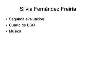 Silvia Fernández Freiría
● Segunda evaluación
● Cuarto de ESO
● Música
 