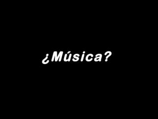 ¿Música?
 