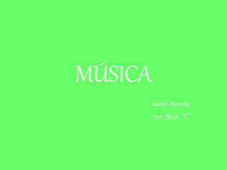 MÚSICA
Isabel Morales
1ero Bach. “C”
 