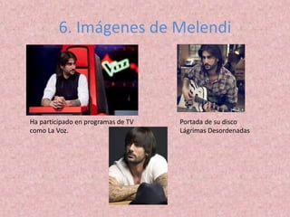 6. Imágenes de Melendi
Ha participado en programas de TV
como La Voz.
Portada de su disco
Lágrimas Desordenadas
 