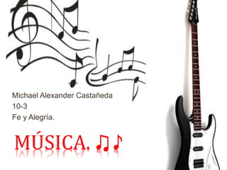 MÚSICA. ♫♪
Michael Alexander Castañeda
10-3
Fe y Alegría.
 