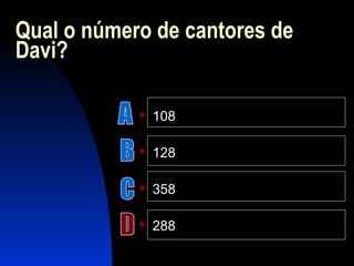 Qual o número de cantores de
Davi?
 108
 128
 358
 288
 