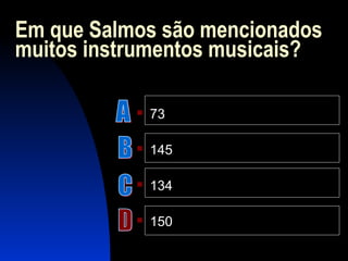 Em que Salmos são mencionados
muitos instrumentos musicais?
 73
 145
 134
 150
 