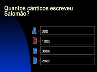 Quantos cânticos escreveu
Salomão?
 300
 1005
 3000
 2005
 